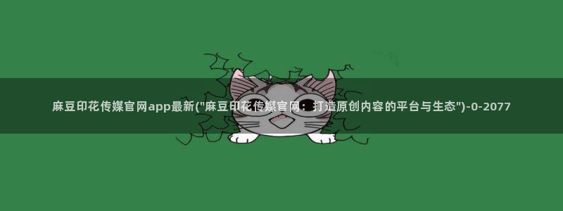 麻豆视频列表文案：麻豆印花传媒官网app最新(\